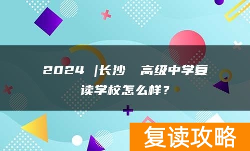 2024 |长沙珺琟高级中学复读学校怎么样？
