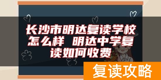 长沙市明达复读学校怎么样 明达中学复读如何收费