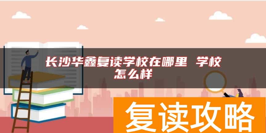 长沙华鑫复读学校在哪里 学校怎么样