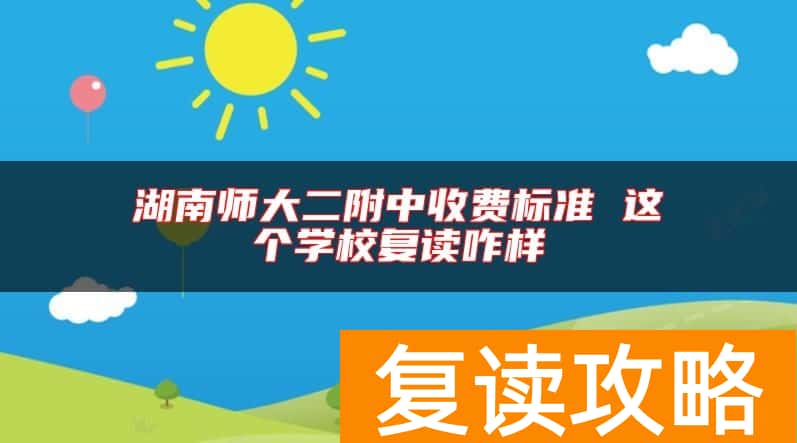 湖南师大二附中收费标准 这个学校复读咋样