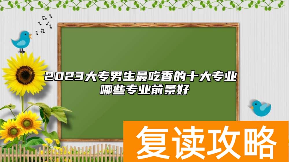 2023大专男生最吃香的十大专业 哪些专业前景好