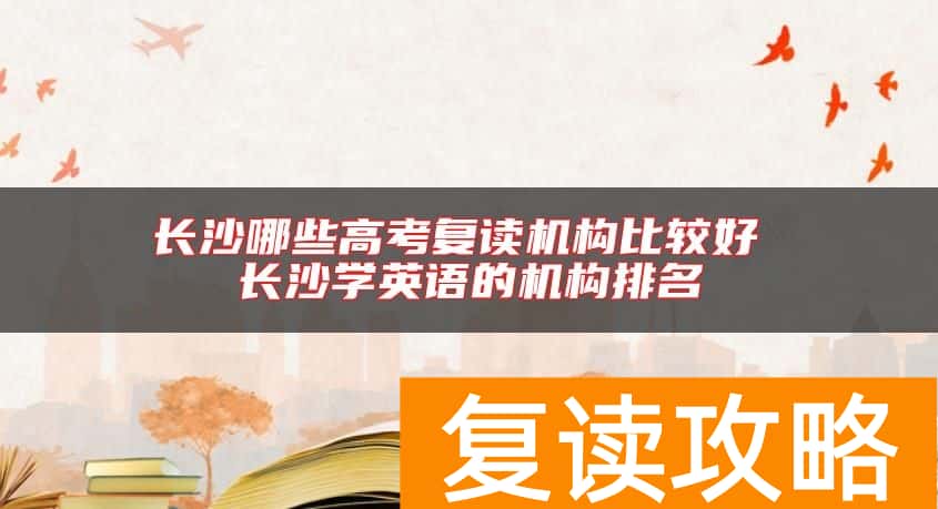 长沙哪些高考复读机构比较好 长沙学英语的机构排名